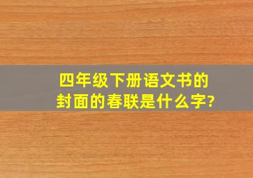 四年级下册语文书的封面的春联是什么字?