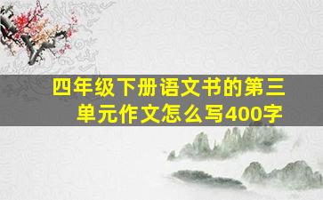 四年级下册语文书的第三单元作文怎么写400字