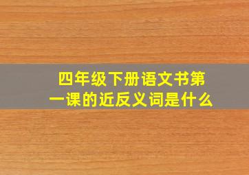 四年级下册语文书第一课的近反义词是什么