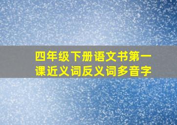 四年级下册语文书第一课近义词反义词多音字