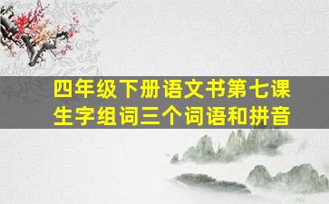 四年级下册语文书第七课生字组词三个词语和拼音