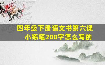 四年级下册语文书第六课小练笔200字怎么写的