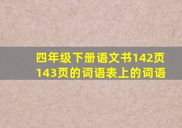 四年级下册语文书142页143页的词语表上的词语