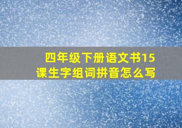 四年级下册语文书15课生字组词拼音怎么写