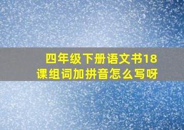 四年级下册语文书18课组词加拼音怎么写呀