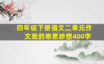 四年级下册语文二单元作文我的奇思妙想400字