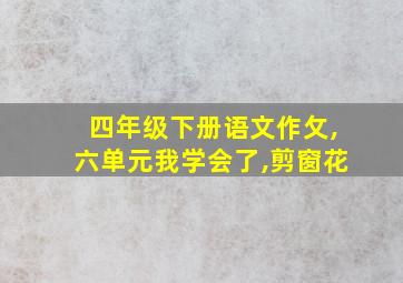 四年级下册语文作攵,六单元我学会了,剪窗花