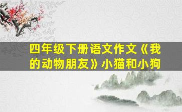 四年级下册语文作文《我的动物朋友》小猫和小狗