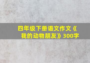 四年级下册语文作文《我的动物朋友》300字