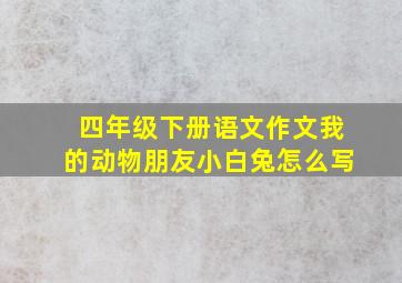 四年级下册语文作文我的动物朋友小白兔怎么写