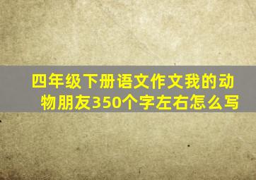 四年级下册语文作文我的动物朋友350个字左右怎么写