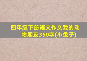 四年级下册语文作文我的动物朋友350字(小兔子)