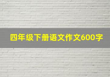 四年级下册语文作文600字