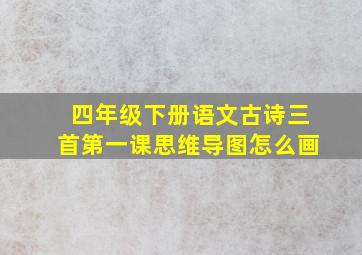 四年级下册语文古诗三首第一课思维导图怎么画