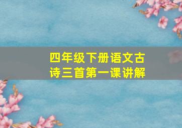 四年级下册语文古诗三首第一课讲解