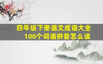 四年级下册语文成语大全100个词语拼音怎么读