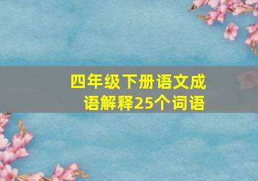 四年级下册语文成语解释25个词语