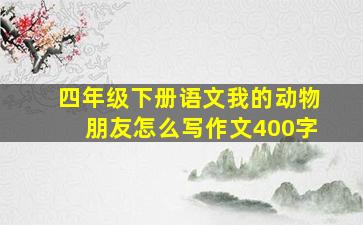 四年级下册语文我的动物朋友怎么写作文400字