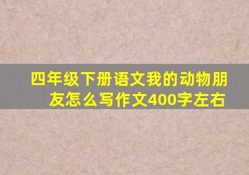 四年级下册语文我的动物朋友怎么写作文400字左右