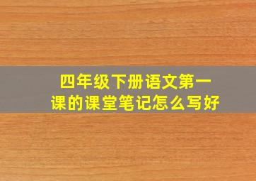 四年级下册语文第一课的课堂笔记怎么写好