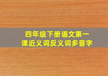 四年级下册语文第一课近义词反义词多音字