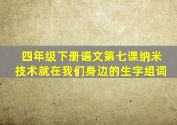 四年级下册语文第七课纳米技术就在我们身边的生字组词