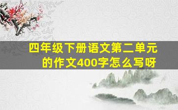 四年级下册语文第二单元的作文400字怎么写呀