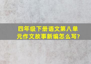 四年级下册语文第八单元作文故事新编怎么写?