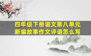 四年级下册语文第八单元新编故事作文评语怎么写