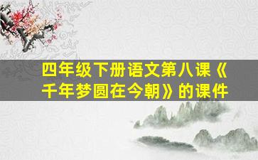 四年级下册语文第八课《千年梦圆在今朝》的课件