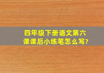 四年级下册语文第六课课后小练笔怎么写?