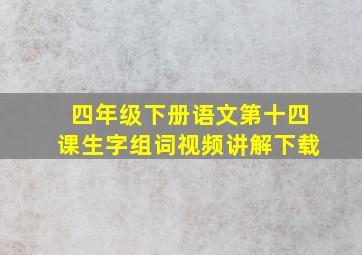 四年级下册语文第十四课生字组词视频讲解下载