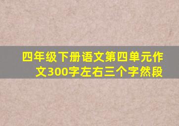 四年级下册语文第四单元作文300字左右三个字然段