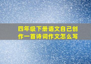 四年级下册语文自己创作一首诗词作文怎么写