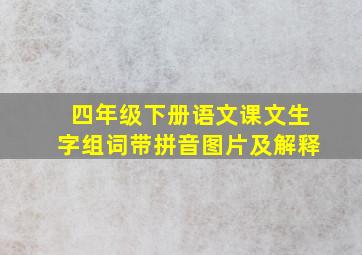 四年级下册语文课文生字组词带拼音图片及解释