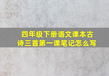 四年级下册语文课本古诗三首第一课笔记怎么写