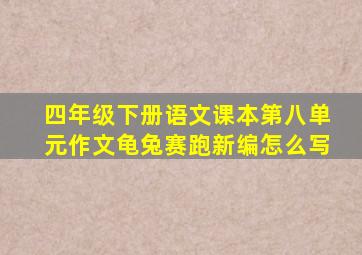 四年级下册语文课本第八单元作文龟兔赛跑新编怎么写