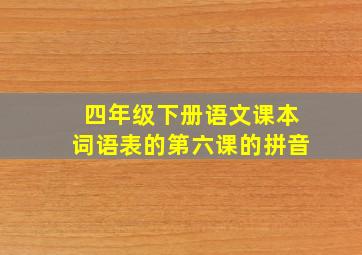 四年级下册语文课本词语表的第六课的拼音