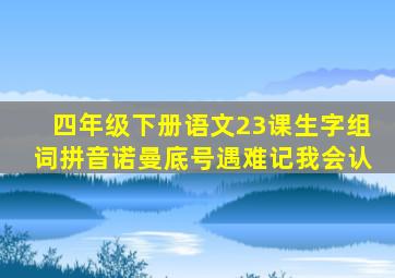 四年级下册语文23课生字组词拼音诺曼底号遇难记我会认