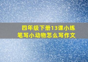 四年级下册13课小练笔写小动物怎么写作文