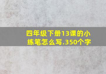 四年级下册13课的小练笔怎么写.350个字