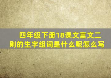 四年级下册18课文言文二则的生字组词是什么呢怎么写