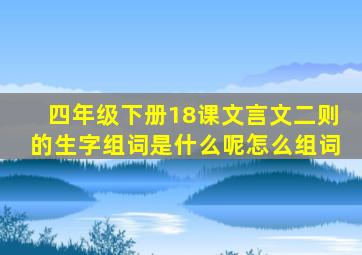 四年级下册18课文言文二则的生字组词是什么呢怎么组词