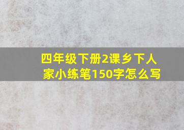 四年级下册2课乡下人家小练笔150字怎么写