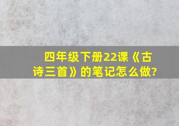 四年级下册22课《古诗三首》的笔记怎么做?