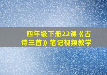 四年级下册22课《古诗三首》笔记视频教学