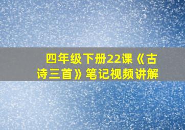 四年级下册22课《古诗三首》笔记视频讲解