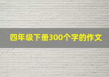 四年级下册300个字的作文