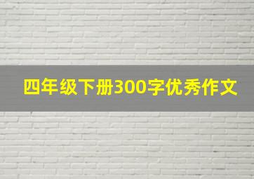 四年级下册300字优秀作文