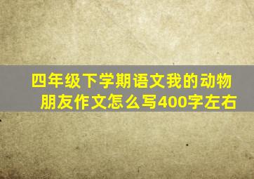 四年级下学期语文我的动物朋友作文怎么写400字左右